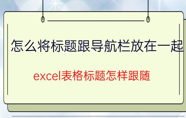 怎么将标题跟导航栏放在一起 excel表格标题怎样跟随？